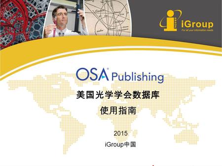 2015 iGroup 中国. 长煦信息技术咨询 （上海）有限公司 OSA 数据库使用指南 美国光学学会数据库 使用指南 2015 iGroup 中国.