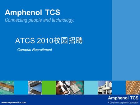 Www.amphenol-tcs.com Connecting people and technology. Amphenol TCS ATCS 2010 校园招聘 Campus Recruitment.
