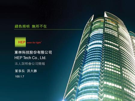 東林科技股份有限公司 法人說明會公司簡報 100.1.7 董事長 洪大勝 HEP Tech Co., Ltd. 綠色照明 無所不在.