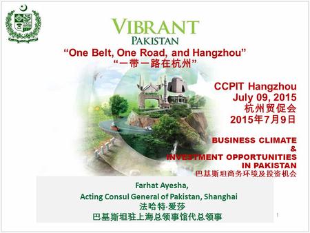 “One Belt, One Road, and Hangzhou” “ 一带一路在杭州 ” CCPIT Hangzhou July 09, 2015 杭州贸促会 2015 年 7 月 9 日 BUSINESS CLIMATE & INVESTMENT OPPORTUNITIES IN PAKISTAN.