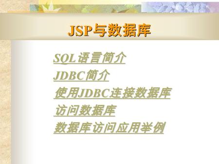 JSP 与数据库 SQL 语言简介 SQL 语言简介 JDBC 简介 JDBC 简介 使用 JDBC 连接数据库 使用 JDBC 连接数据库 访问数据库 数据库访问应用举例.