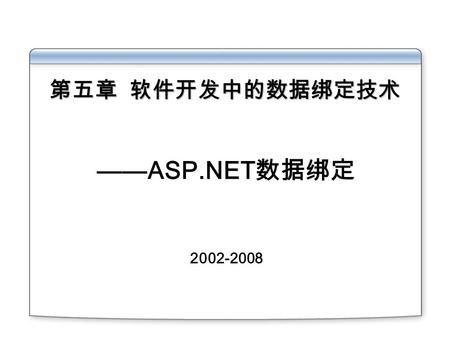 ——ASP.NET 数据绑定 2002-2008 第五章 软件开发中的数据绑定技术 议程 ※ ASP.NET 基本数据访问 ※数据展现  手工数据展现  绑定到 Asp.Net 的 Web 控件 绑定到 GridView 、 DetailsView 、 FormView 、 DataListView.