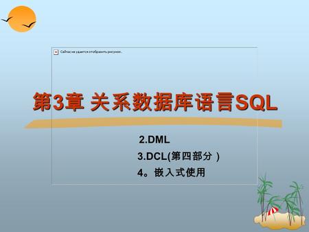 第 3 章 关系数据库语言 SQL 2.DML 3.DCL( 第四部分） 4 。嵌入式使用. 4.2 3 、 DML: 插入 / 修改 / 删除记录 n DML Insert ：插入记录 Delete ：删除记录 Update ：修改记录 Select ：查询记录.