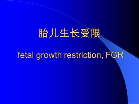 胎儿生长受限 fetal growth restriction, FGR. 定义 胎儿生长受限 （ fetal growth restriction,,FGR) 是指孕 37 周后， 胎儿出生体重小于 2500g ， 或低于同孕龄平均体重的两个标准差， 或低于同孕龄正常体重的第 10 百分位数。 以往称为.