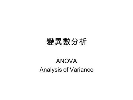變異數分析 ANOVA Analysis of Variance. 變異數分析 ANOVA –Analysis of variance. – 一組資料發生總變異，依可能發生變異的來源 分割成幾個部份，測量這些變異來源，可了解 各變異間是否有差異。