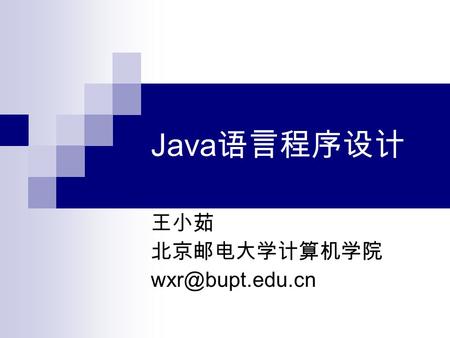 Java 语言程序设计 王小茹 北京邮电大学计算机学院 第 1 章 Java 简介 1.1 Java 语言的发展历程 1.2 Java 语言的特点 1.3 Java 程序分类.