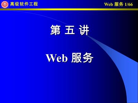 Web 服务 1/66 高级软件工程 第 五 讲 Web 服务. Web 服务 2/66 高级软件工程 内 容 一、 Web 服务简介 二、 SOAP 三、 WSDL 四、支持 Web 服务的 J2EE 应用.