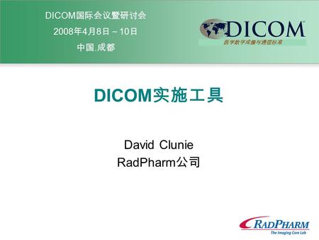 DICOM 国际会议暨研讨会 2008 年 4 月 8 日～ 10 日 中国. 成都 DICOM 实施工具 David Clunie RadPharm 公司 医学数字成像与通信标准.