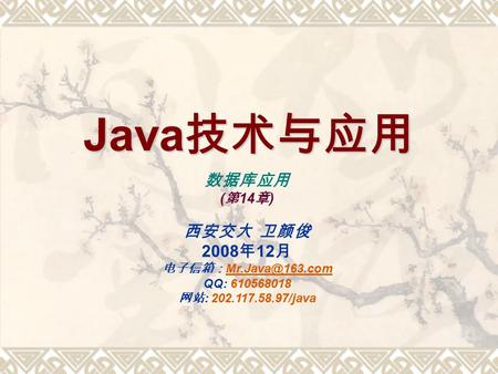 Java 技术与应用 数据库应用 ( 第 14 章 ) 西安交大 卫颜俊 2008 年 12 月 电子信箱：  QQ: 610568018 网站 : 202.117.58.97/java.