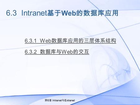 6.3 Intranet 基于 Web 的数据库应用 6.3.1 Web 数据库应用的三层体系结构 6.3.2 数据库与 Web 的交互 第 6 章 Intranet 与 Extranet.