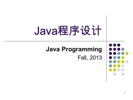 1 Java 程序设计 Java 程序设计 Java Programming Fall, 2013.