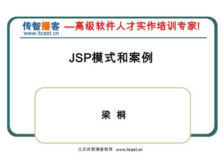 — 高级软件人才实作培训专家 ! 北京传智播客教育 www.itcast.cn JSP 模式和案例 梁 桐.