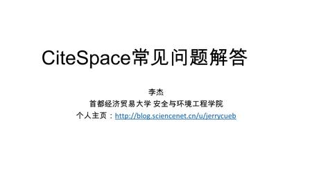 CiteSpace 常见问题解答 李杰 首都经济贸易大学 安全与环境工程学院 个人主页：