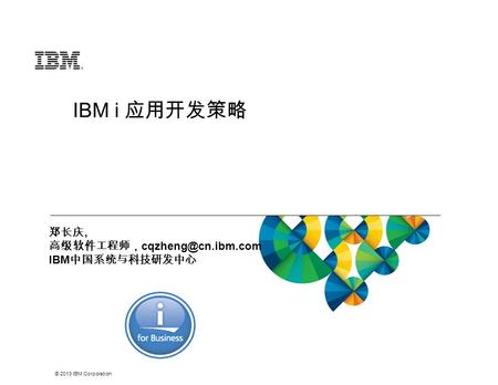 © 2013 IBM Corporation IBM i 应用开发策略 郑长庆, 高级软件工程师， IBM 中国系统与科技研发中心.