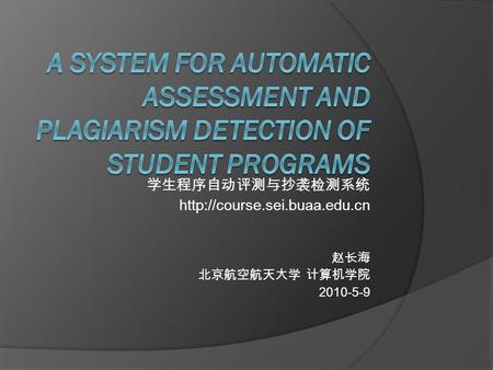学生程序自动评测与抄袭检测系统  赵长海 北京航空航天大学 计算机学院 2010-5-9.