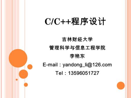 C/C++ 程序设计 吉林财经大学 管理科学与信息工程学院 李艳东  ： Tel ： 13596051727.
