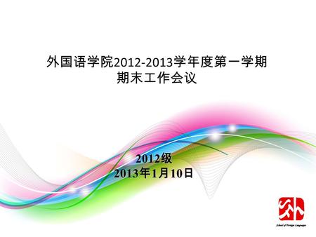 外国语学院 2012-2013 学年度第一学期 期末工作会议 2012 级 2013 年 1 月 10 日.