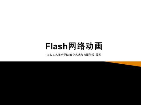 Flash 网络动画 山东工艺美术学院 数字艺术与传媒学院 姜军. 第一章 Flash 网络动画 第一节 互联网 第二节 Flash 起源 第三节 Macromedia 与 Flash 第四节 Flash 发展 Flash 网络动画.