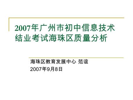 2007 年广州市初中信息技术 结业考试海珠区质量分析 海珠区教育发展中心 范谊 2007 年 9 月 8 日.