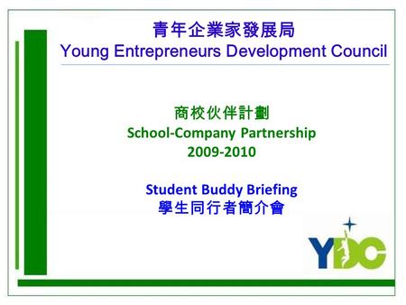 青年企業家發展局 Young Entrepreneurs Development Council 商校伙伴計劃 School-Company Partnership 2009-2010 Student Buddy Briefing 學生同行者簡介會.