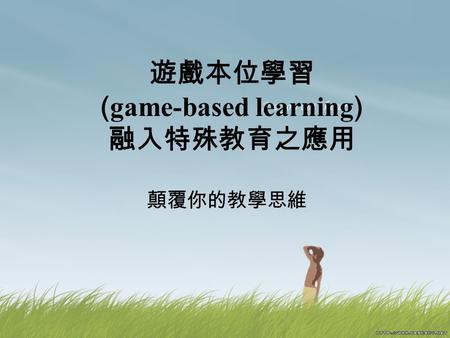 遊戲本位學習 ( game-based learning ) 融入特殊教育之應用 顛覆你的教學思維.