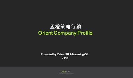 孟橙策略行銷 Orient Company Profile Presented by Orient PR & Marketing CO. 2013.