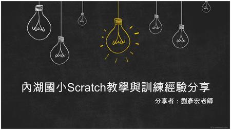 內湖國小 Scratch 教學與訓練經驗分享 分享者：劉彥宏老師. 第一次接觸 Scratch 96 年協助設計 scratch 教學網站.