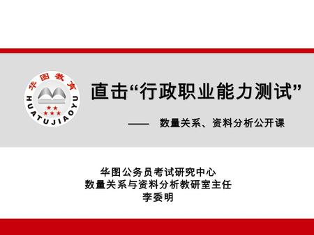 直击 “ 行政职业能力测试 ” 华图公务员考试研究中心 数量关系与资料分析教研室主任 李委明 —— 数量关系、资料分析公开课.