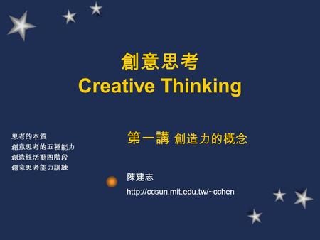 創意思考 Creative Thinking 第一講 創造力的概念 陳建志  思考的本質 創意思考的五種能力 創造性活動四階段 創意思考能力訓練.