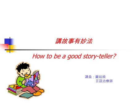 講故事有妙法 How to be a good story-teller? 講員：羅姑娘 言語治療師.