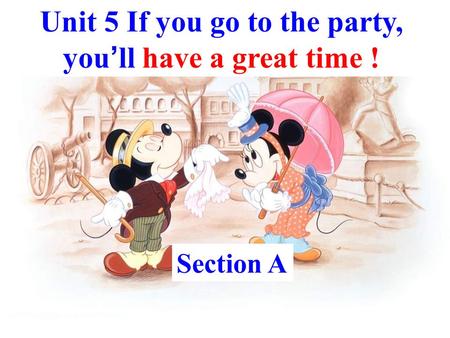 Unit 5 If you go to the party, you ’ ll have a great time ! Section A.