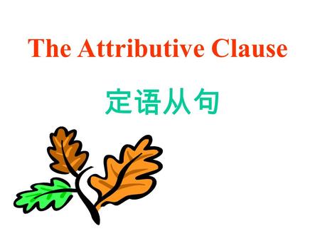 The Attributive Clause 定语从句. 1. 定义： 2. 先行词： 3. 关系代词、关系副词： 在复合句中用来 用来修饰名词或代词的 从句叫定语从句。 被定语从句所修饰的名词或代词叫 先行词（ antecedent ）。 引导定语从句的词 关系代词： 关系副词： Who, whom,