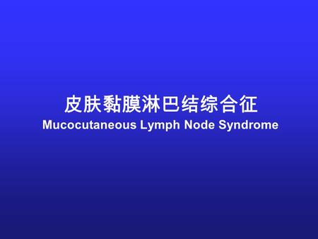 皮肤黏膜淋巴结综合征 Mucocutaneous Lymph Node Syndrome. 概述病因和发病机制病理临床表现实验室检查诊断与鉴别诊断治疗预后.