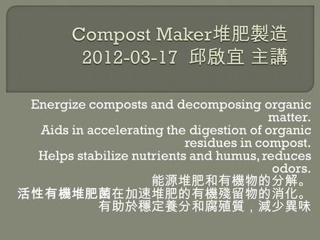 Energize composts and decomposing organic matter. Aids in accelerating the digestion of organic residues in compost. Helps stabilize nutrients and humus,