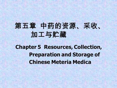 第五章 中药的资源、采收、 加工与贮藏 Chapter 5 Resources, Collection, Preparation and Storage of Chinese Meteria Medica.