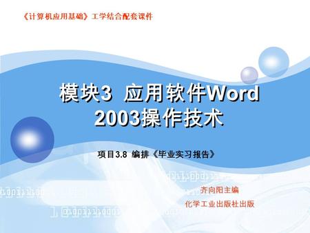 《计算机应用基础》工学结合配套课件 齐向阳主编化学工业出版社出版 项目 3.8 编排《毕业实习报告》 模块 3 应用软件 Word 2003 操作技术.