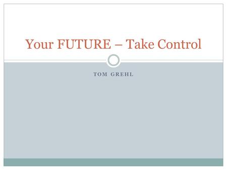 TOM GREHL Your FUTURE – Take Control. Outline Global Realities Have Changed for College Students 大大改变了全球各地大学生的就业机会。 What are the new realities? 新的现实是什么？