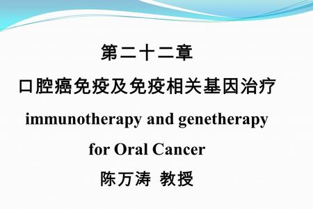 第二十二章 口腔癌免疫及免疫相关基因治疗 immunotherapy and genetherapy for Oral Cancer 陈万涛 教授.
