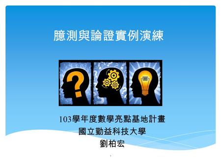 臆測與論證實例演練 103 學年度數學亮點基地計畫 國立勤益科技大學 劉柏宏 1.  1=1  1+2=3  1+2+3=6  1+2+3+4=10  …  1+2+3+4+…+ n = n ( n +1)/2  除高斯的算術推論之外，是否有其他論證方式？ 2 n 項和.