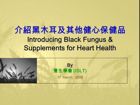 介紹黑木耳及其他健心保健品 Introducing Black Fungus & Supplements for Heart Health By 養生學會 (ISLT) 07 March, 2009.