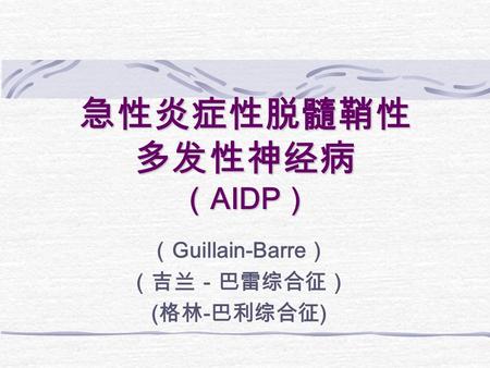 急性炎症性脱髓鞘性 多发性神经病 （ AIDP ） （ Guillain-Barre ） （吉兰－巴雷综合征） ( 格林 - 巴利综合征 )