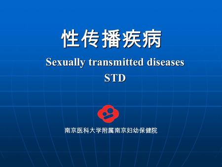 性传播疾病 Sexually transmitted diseases Sexually transmitted diseases STD STD 南京医科大学附属南京妇幼保健院.