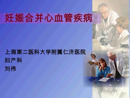 妊娠合并心血管疾病 上海第二医科大学附属仁济医院 妇产科 刘伟. 前言 发病率约为 1 ％－ 4 ％，死亡 率为 4.3/10 万（ 2000 年），严 重的妊娠并发症 最新统计（ 2000 年），高居 我国孕产妇死因顺位第 4 位， 是间接产科死因的首位（占 8.5% ）。