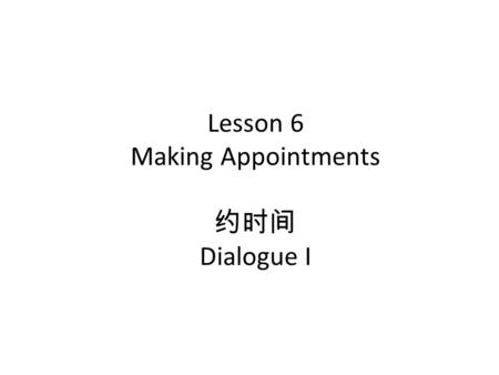Lesson 6 Making Appointments 约时间 Dialogue I. Pinyin Exercises － 1 diànhuà, dǎ diànhuà, gěi tā dǎ diànhuà Wǒ jiùshì, nín shì nǎ wèi ？ xiàwǔ, shàngwǔ, jīntiān.