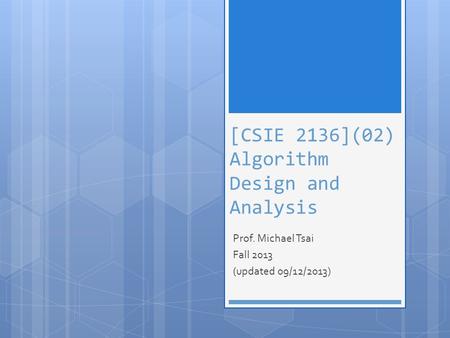 [CSIE 2136](02) Algorithm Design and Analysis Prof. Michael Tsai Fall 2013 (updated 09/12/2013)