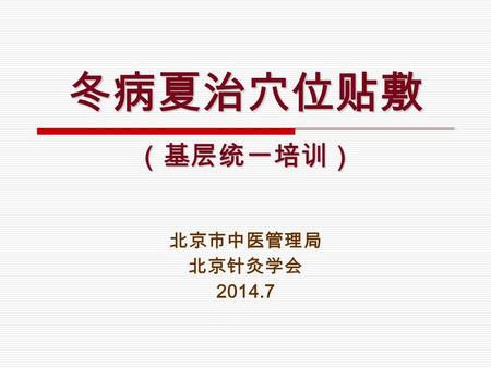 冬病夏治穴位贴敷 （基层统一培训） 北京市中医管理局 北京针灸学会 2014.7. 北京中医治未病冬病夏治基层工作  2014 年活动主题 三伏贴、治未病、促健康  工作宗旨 1. 在促进全民健康中发挥中医药治未病预防保健服务的优势，探索 在基层实现中医治未病理念的有效途径和模式；引导基层卫生服.