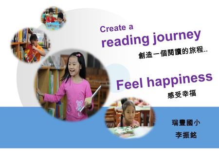 Create a reading journey 創造一個閱讀的旅程.. Feel happiness 感受幸福 瑞豐國小 李振銘.