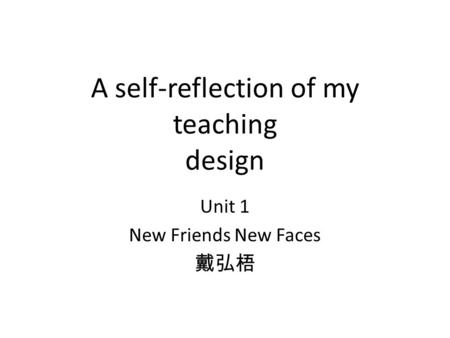 A self-reflection of my teaching design Unit 1 New Friends New Faces 戴弘梧.