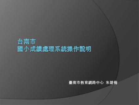 臺南市教育網路中心 朱碧梅. 國小成績處理系統改善目標 一、成績單與報表可以順利預覽與下載 二、難字姓名不會有 ? 三、以單一檔案為工作檔案 (Access2007) 四、畫面簡潔、字體放大、畫面放大 五、檢視學生歷年評語 六、檢視教師成績上傳結果 七、版本自動更新 八、密碼保護機制 九、自動儲存.