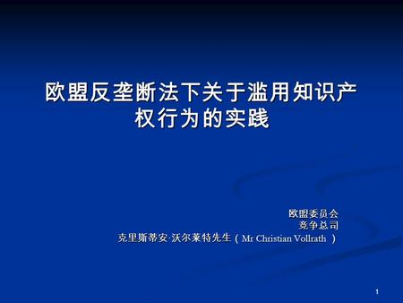 欧盟反垄断法下关于滥用知识产 权行为的实践 欧盟委员会竞争总司 克里斯蒂安 · 沃尔莱特先生（ Mr Christian Vollrath ） 1.